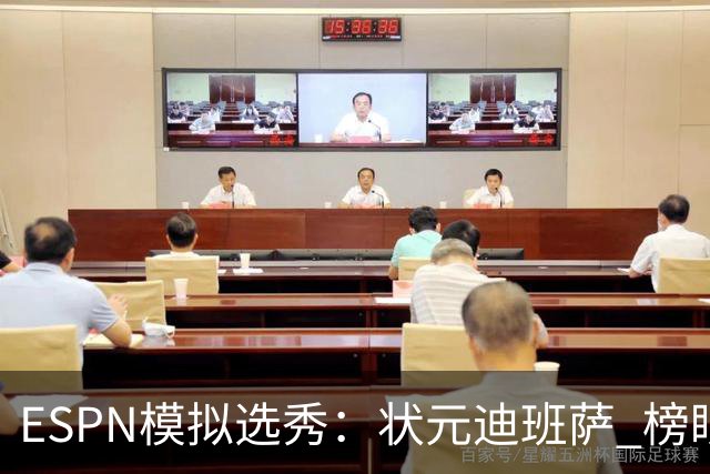ESPN模拟选秀：状元迪班萨 榜眼彼德森 探花布泽尔 4号秀威尔逊